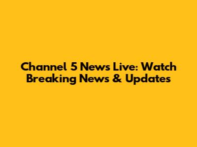 Channel 5 News Live: Watch Breaking News & Updates