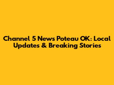 Channel 5 News Poteau OK: Local Updates & Breaking Stories