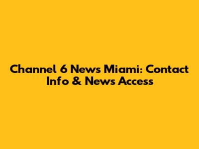 Channel 6 News Miami: Contact Info & News Access