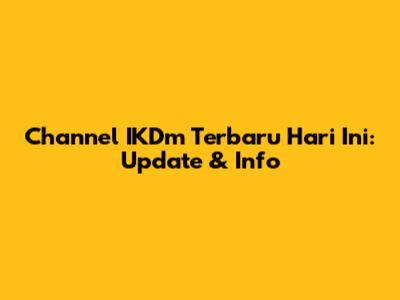 Channel IKDm Terbaru Hari Ini: Update & Info