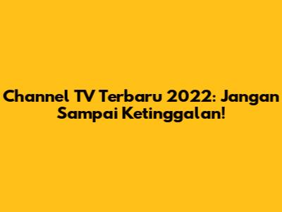 Channel TV Terbaru 2022: Jangan Sampai Ketinggalan!