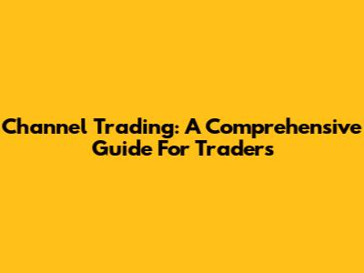 Channel Trading: A Comprehensive Guide For Traders