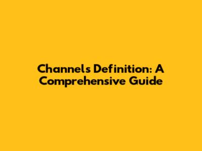 Channels Definition: A Comprehensive Guide