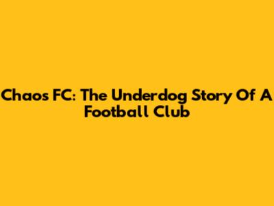 Chaos FC: The Underdog Story Of A Football Club