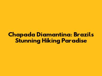 Chapada Diamantina: Brazil's Stunning Hiking Paradise