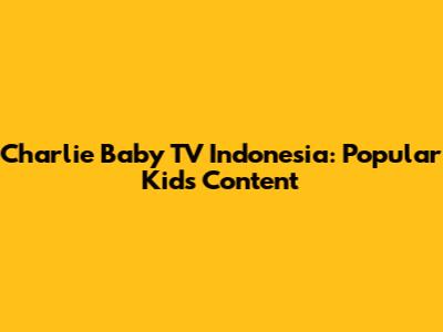 Charlie Baby TV Indonesia: Popular Kids' Content
