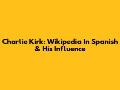 Charlie Kirk: Wikipedia In Spanish & His Influence