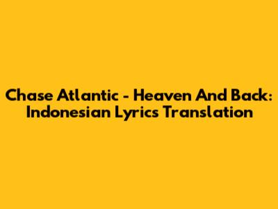 Chase Atlantic - Heaven And Back: Indonesian Lyrics Translation