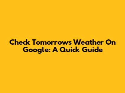 Check Tomorrow's Weather On Google: A Quick Guide