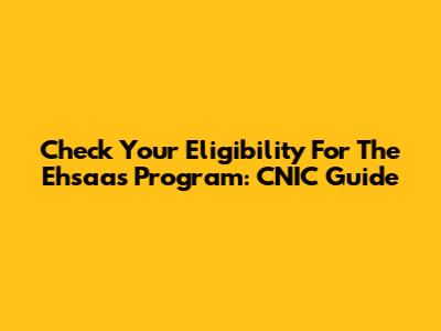 Check Your Eligibility For The Ehsaas Program: CNIC Guide