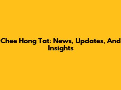 Chee Hong Tat: News, Updates, And Insights