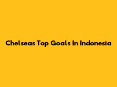 Chelsea's Top Goals In Indonesia
