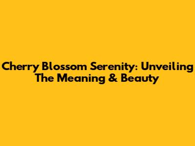 Cherry Blossom Serenity: Unveiling The Meaning & Beauty