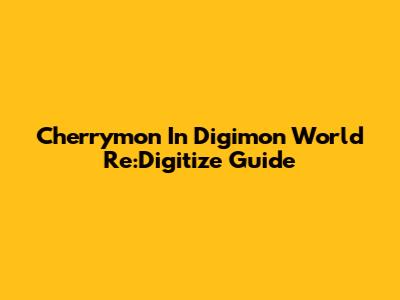 Cherrymon In Digimon World Re:Digitize Guide