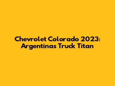 Chevrolet Colorado 2023: Argentina's Truck Titan
