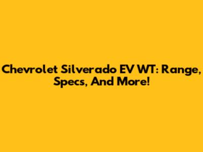 Chevrolet Silverado EV WT: Range, Specs, And More!