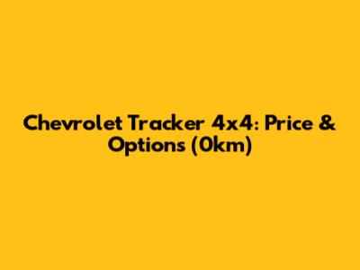 Chevrolet Tracker 4x4: Price & Options (0km)