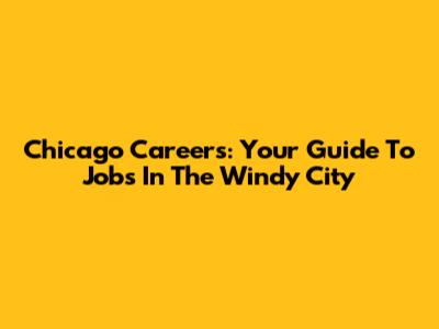 Chicago Careers: Your Guide To Jobs In The Windy City
