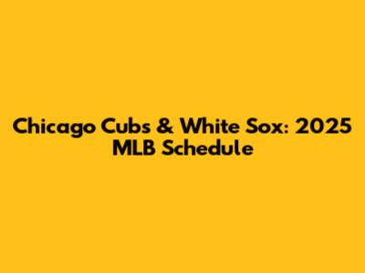 Chicago Cubs & White Sox: 2025 MLB Schedule