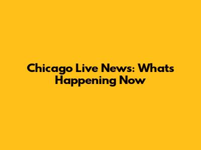 Chicago Live News: What's Happening Now