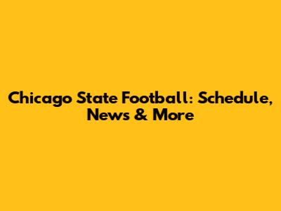 Chicago State Football: Schedule, News & More