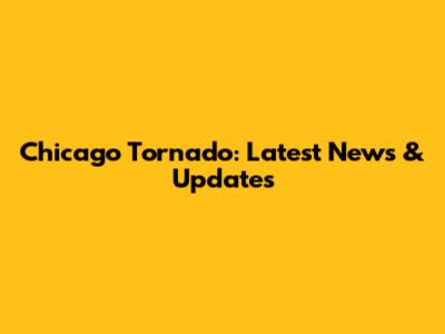 Chicago Tornado: Latest News & Updates