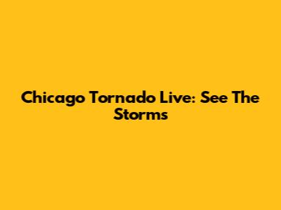 Chicago Tornado Live: See The Storms