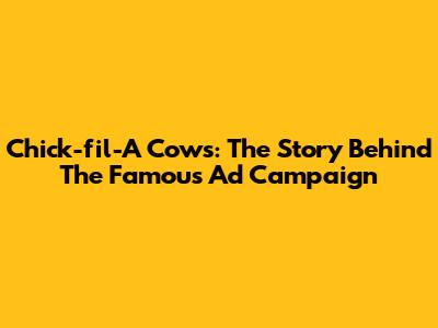 Chick-fil-A Cows: The Story Behind The Famous Ad Campaign