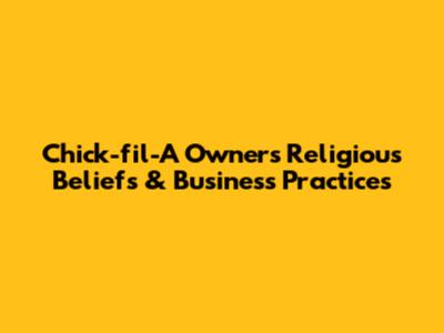 Chick-fil-A Owners' Religious Beliefs & Business Practices