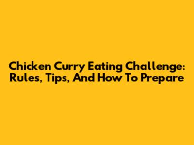 Chicken Curry Eating Challenge: Rules, Tips, And How To Prepare