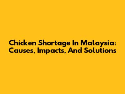 Chicken Shortage In Malaysia: Causes, Impacts, And Solutions