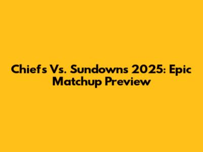 Chiefs Vs. Sundowns 2025: Epic Matchup Preview