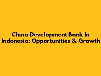 China Development Bank In Indonesia: Opportunities & Growth