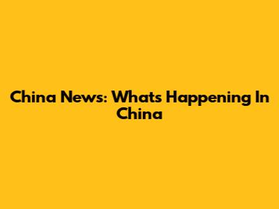 China News: What's Happening In China