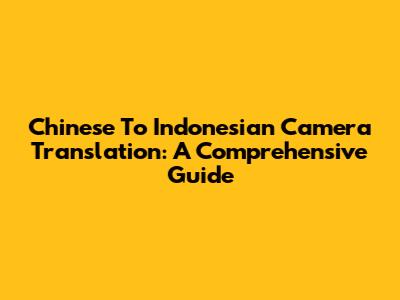Chinese To Indonesian Camera Translation: A Comprehensive Guide