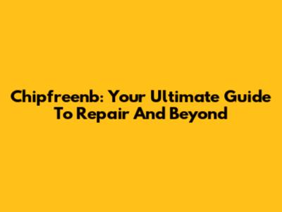 Chipfreenb: Your Ultimate Guide To Repair And Beyond