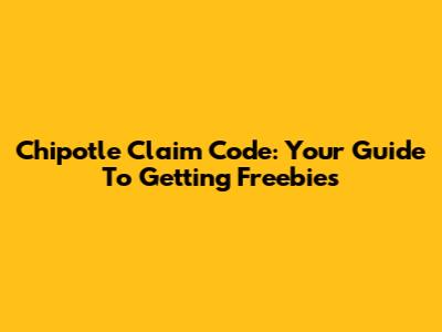 Chipotle Claim Code: Your Guide To Getting Freebies