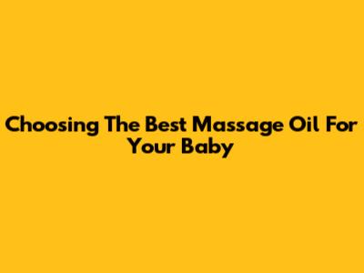 Choosing The Best Massage Oil For Your Baby