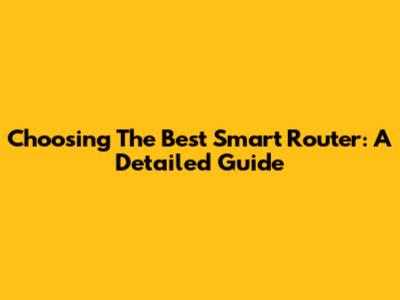 Choosing The Best Smart Router: A Detailed Guide