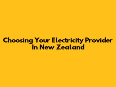 Choosing Your Electricity Provider In New Zealand