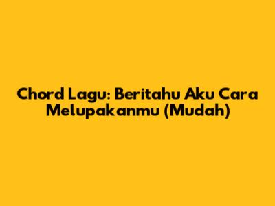 Chord Lagu: Beritahu Aku Cara Melupakanmu (Mudah)