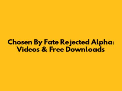 Chosen By Fate Rejected Alpha: Videos & Free Downloads