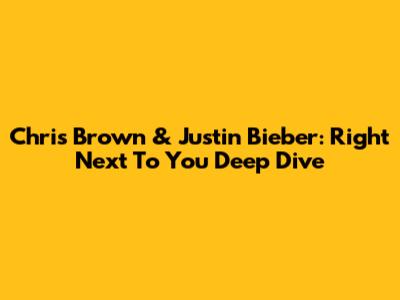 Chris Brown & Justin Bieber: 'Right Next To You' Deep Dive