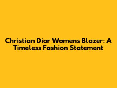 Christian Dior Women's Blazer: A Timeless Fashion Statement