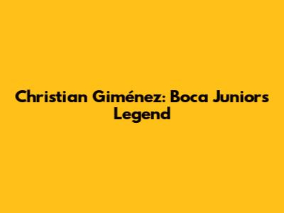 Christian Giménez: Boca Juniors Legend