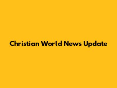 Christian World News Update