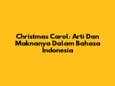 Christmas Carol: Arti Dan Maknanya Dalam Bahasa Indonesia