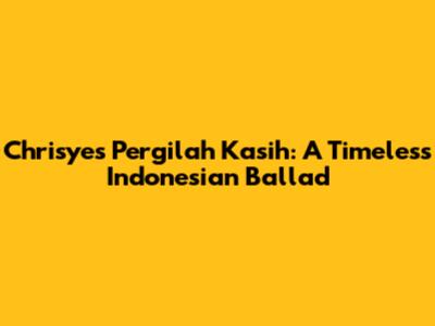 Chrisye's 'Pergilah Kasih': A Timeless Indonesian Ballad