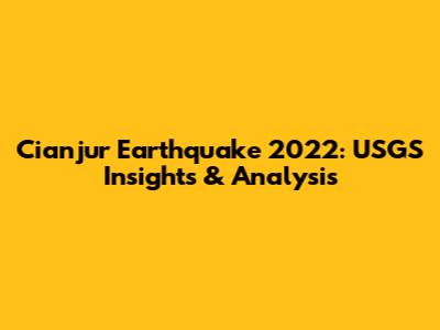Cianjur Earthquake 2022: USGS Insights & Analysis