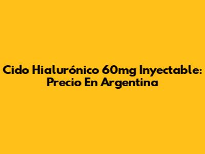 Cido Hialurónico 60mg Inyectable: Precio En Argentina